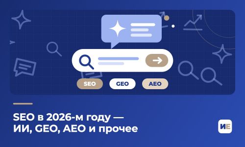 SEO в 2026-м году — ИИ, GEO, AEO и прочее